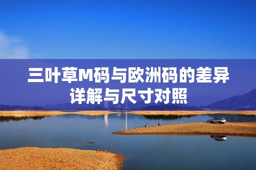 三葉草M碼與歐洲碼的差異詳解與尺寸對照