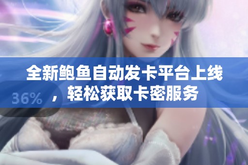 全新鮑魚自動發(fā)卡平臺上線，輕松獲取卡密服務(wù)