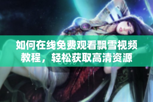 如何在線免費(fèi)觀看飄雪視頻教程，輕松獲取高清資源