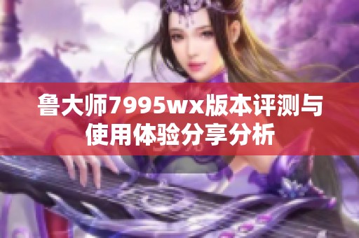魯大師7995wx版本評(píng)測(cè)與使用體驗(yàn)分享分析
