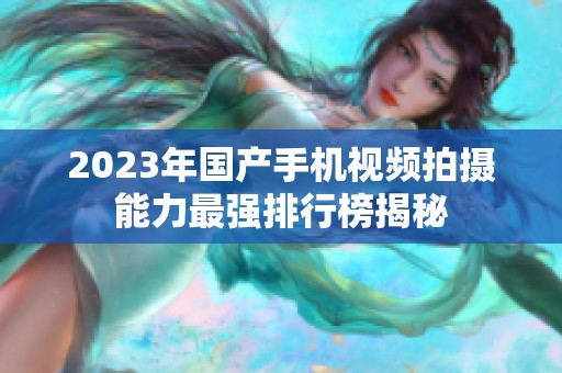 2023年國產(chǎn)手機視頻拍攝能力最強排行榜揭秘