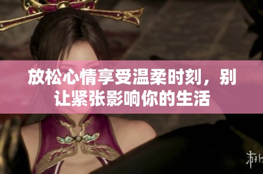 放松心情享受溫柔時(shí)刻，別讓緊張影響你的生活