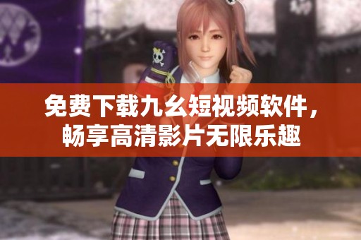 免費下載九幺短視頻軟件，暢享高清影片無限樂趣