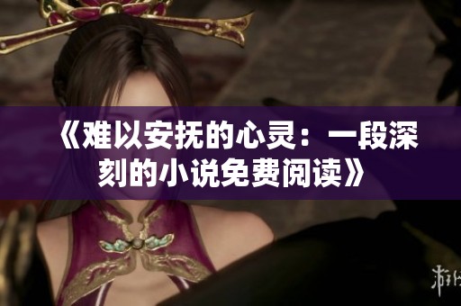 《難以安撫的心靈：一段深刻的小說免費(fèi)閱讀》