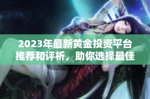 2023年最新黃金投資平臺(tái)推薦和評(píng)析，助你選擇最佳網(wǎng)站