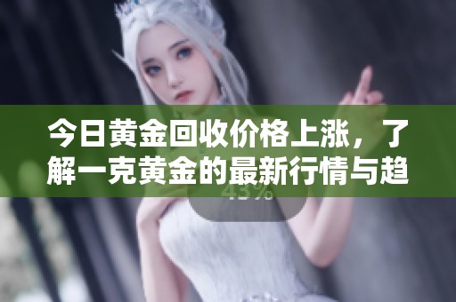 今日黃金回收價格上漲，了解一克黃金的最新行情與趨勢