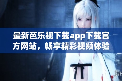 最新芭樂視下載app下載官方網(wǎng)站，暢享精彩視頻體驗(yàn)