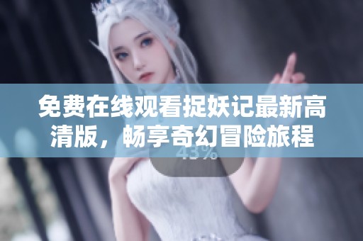 免費在線觀看捉妖記最新高清版，暢享奇幻冒險旅程