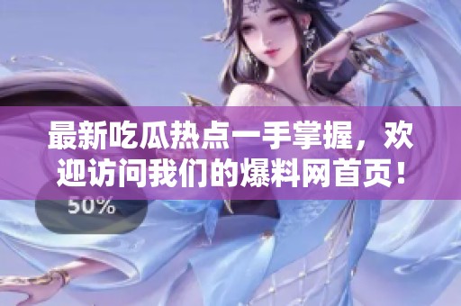 最新吃瓜熱點(diǎn)一手掌握，歡迎訪問(wèn)我們的爆料網(wǎng)首頁(yè)！