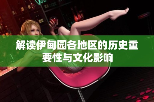 解讀伊甸園各地區(qū)的歷史重要性與文化影響