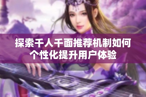 探索千人千面推薦機(jī)制如何個(gè)性化提升用戶體驗(yàn)