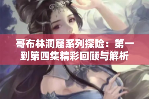 哥布林洞窟系列探險(xiǎn)：第一到第四集精彩回顧與解析