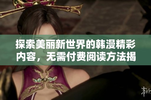 探索美麗新世界的韓漫精彩內(nèi)容，無(wú)需付費(fèi)閱讀方法揭秘