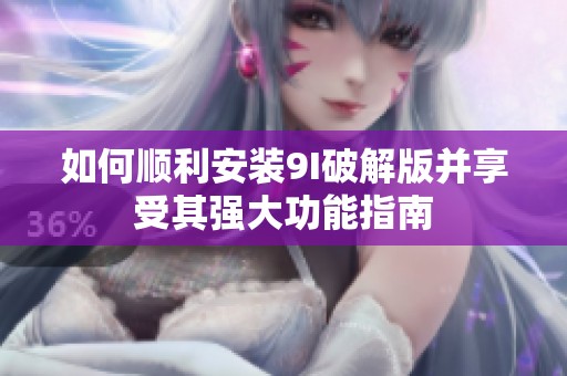 如何順利安裝9I破解版并享受其強(qiáng)大功能指南