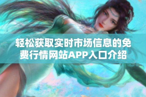 輕松獲取實(shí)時(shí)市場信息的免費(fèi)行情網(wǎng)站APP入口介紹