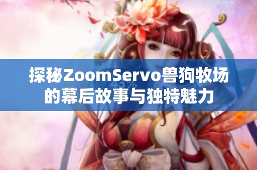 探秘ZoomServo獸狗牧場的幕后故事與獨(dú)特魅力