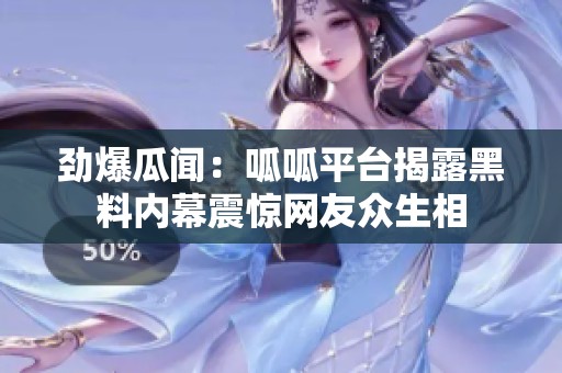勁爆瓜聞：呱呱平臺揭露黑料內(nèi)幕震驚網(wǎng)友眾生相