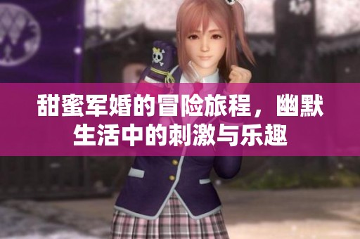 甜蜜軍婚的冒險(xiǎn)旅程，幽默生活中的刺激與樂(lè)趣