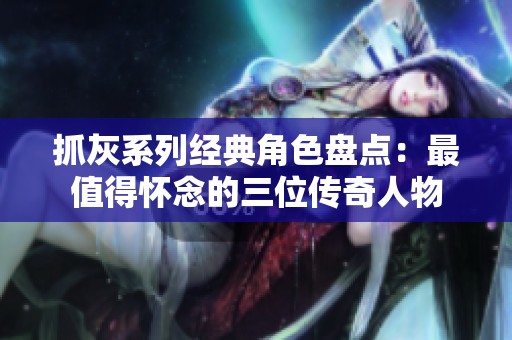 抓灰系列經(jīng)典角色盤點(diǎn)：最值得懷念的三位傳奇人物