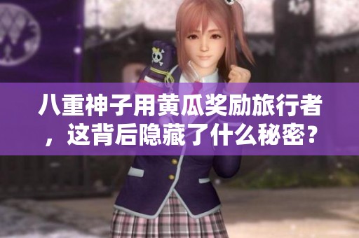 八重神子用黃瓜獎(jiǎng)勵(lì)旅行者，這背后隱藏了什么秘密？