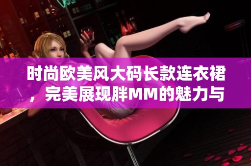 時尚歐美風大碼長款連衣裙，完美展現(xiàn)胖MM的魅力與風采