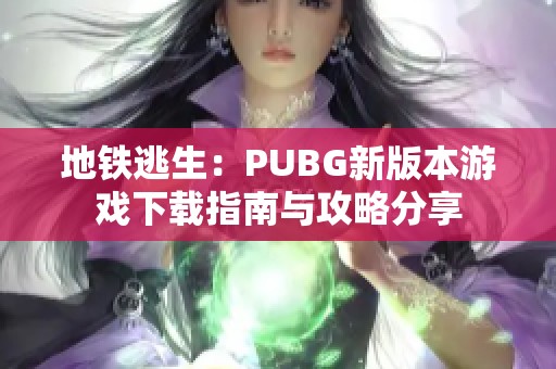 地鐵逃生：PUBG新版本游戲下載指南與攻略分享