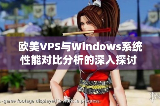 歐美VPS與Windows系統(tǒng)性能對(duì)比分析的深入探討 