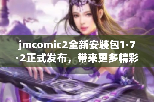 jmcomic2全新安裝包1·7·2正式發(fā)布，帶來(lái)更多精彩體驗(yàn)