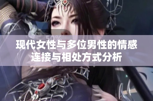 現(xiàn)代女性與多位男性的情感連接與相處方式分析