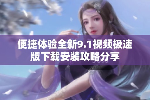 便捷體驗(yàn)全新9.1視頻極速版下載安裝攻略分享