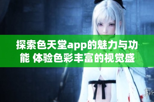 探索色天堂app的魅力與功能 體驗色彩豐富的視覺盛宴