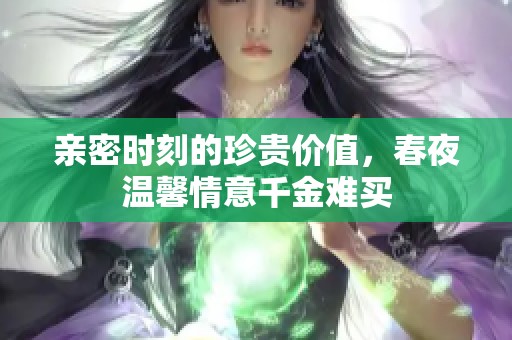 親密時刻的珍貴價值，春夜溫馨情意千金難買