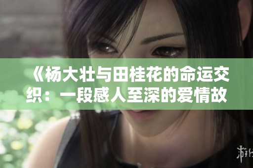 《楊大壯與田桂花的命運交織：一段感人至深的愛情故事》