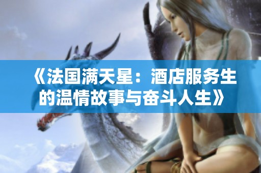 《法國(guó)滿天星：酒店服務(wù)生的溫情故事與奮斗人生》