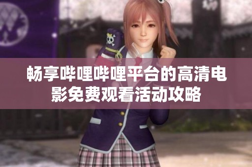 暢享嗶哩嗶哩平臺的高清電影免費(fèi)觀看活動攻略