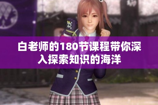 白老師的180節(jié)課程帶你深入探索知識(shí)的海洋