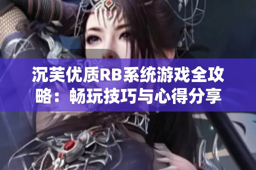 沉芙優(yōu)質(zhì)RB系統(tǒng)游戲全攻略：暢玩技巧與心得分享