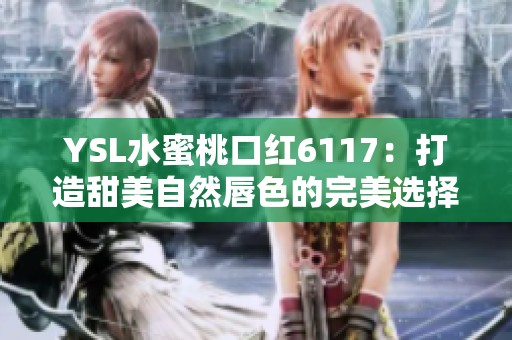 YSL水蜜桃口紅6117：打造甜美自然唇色的完美選擇