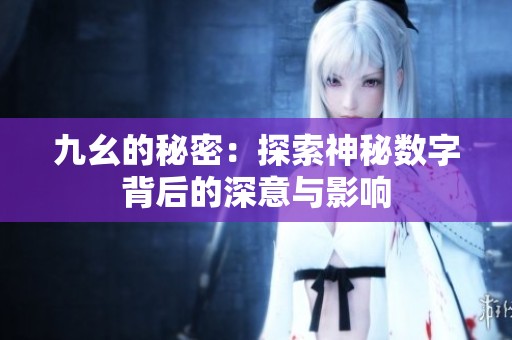 九幺的秘密：探索神秘?cái)?shù)字背后的深意與影響