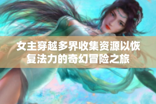 女主穿越多界收集資源以恢復(fù)法力的奇幻冒險(xiǎn)之旅