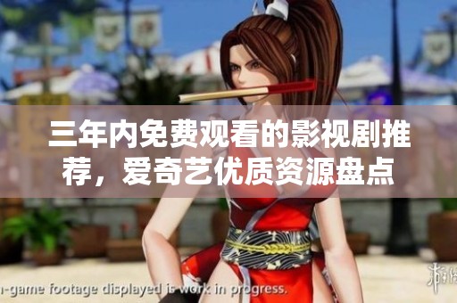 三年內(nèi)免費觀看的影視劇推薦，愛奇藝優(yōu)質(zhì)資源盤點