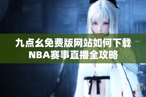 九點(diǎn)幺免費(fèi)版網(wǎng)站如何下載NBA賽事直播全攻略