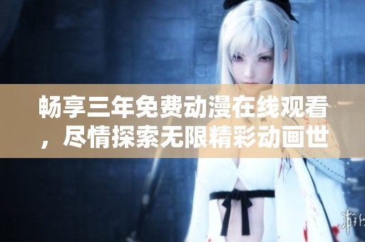 暢享三年免費動漫在線觀看，盡情探索無限精彩動畫世界