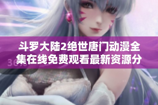斗羅大陸2絕世唐門動漫全集在線免費觀看最新資源分享