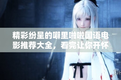 精彩紛呈的噼里啪啦國語電影推薦大全，看完讓你開懷大笑
