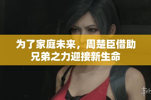 為了家庭未來(lái)，周楚臣借助兄弟之力迎接新生命