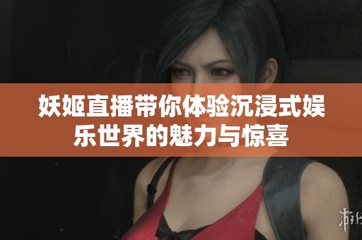 妖姬直播帶你體驗沉浸式娛樂世界的魅力與驚喜