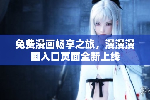 免費(fèi)漫畫暢享之旅，漫漫漫畫入口頁面全新上線