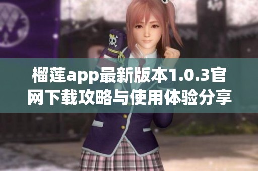 榴蓮app最新版本1.0.3官網(wǎng)下載攻略與使用體驗(yàn)分享