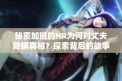 秘密加班的HR為何對(duì)丈夫隱瞞真相？探索背后的故事